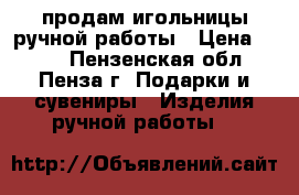 продам игольницы ручной работы › Цена ­ 300 - Пензенская обл., Пенза г. Подарки и сувениры » Изделия ручной работы   